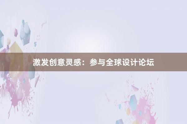 激发创意灵感：参与全球设计论坛